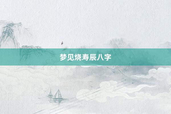 梦见烧寿辰八字