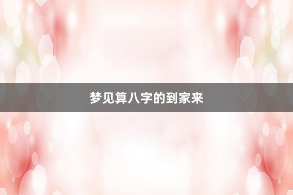 梦见算八字的到家来