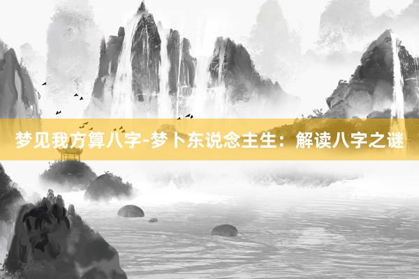 梦见我方算八字-梦卜东说念主生：解读八字之谜