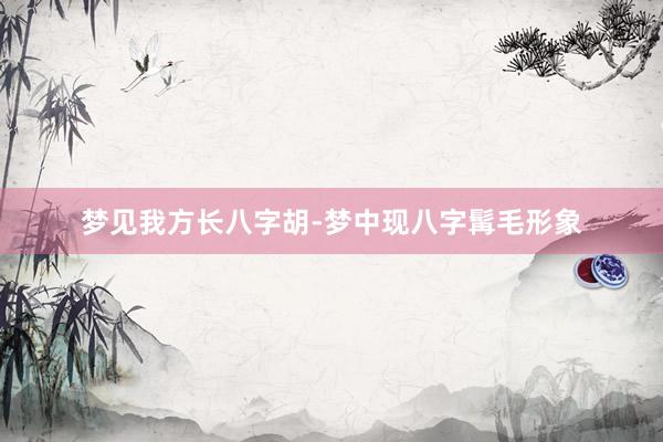 梦见我方长八字胡-梦中现八字髯毛形象