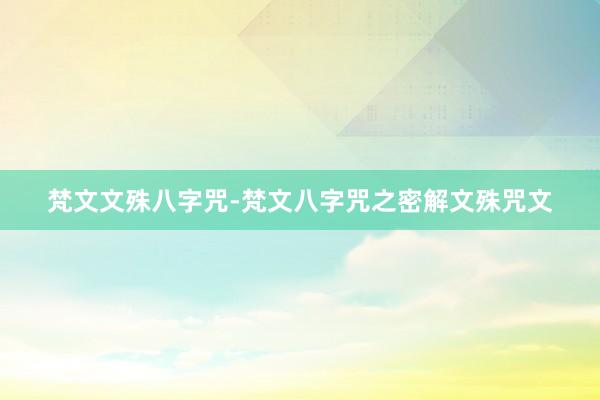 梵文文殊八字咒-梵文八字咒之密解文殊咒文