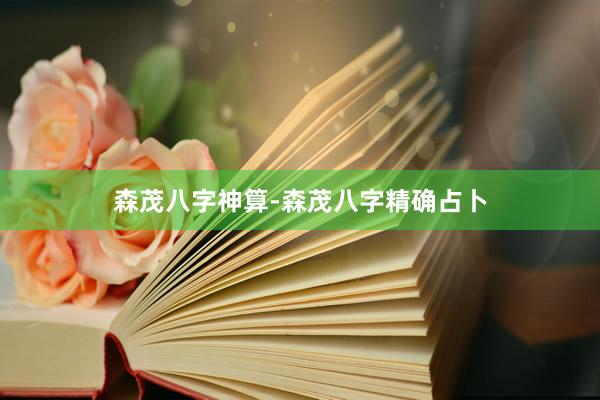 森茂八字神算-森茂八字精确占卜